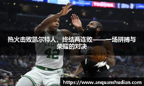热火击败凯尔特人，终结两连败——一场拼搏与荣耀的对决