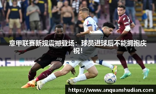 意甲联赛新规震撼登场：球员进球后不能拥抱庆祝！