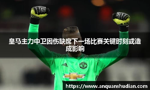 皇马主力中卫因伤缺席下一场比赛关键时刻或造成影响