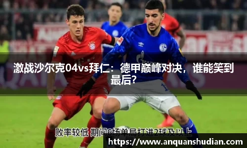 激战沙尔克04vs拜仁：德甲巅峰对决，谁能笑到最后？
