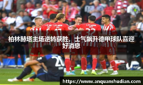 柏林赫塔主场逆转获胜，士气飙升德甲球队喜迎好消息
