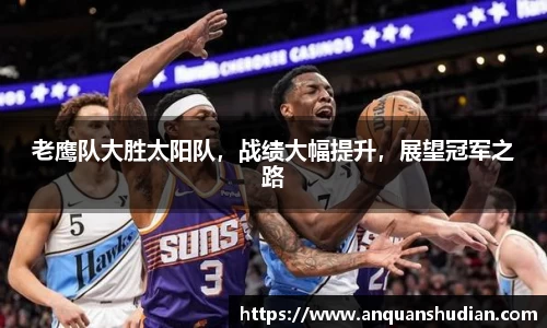 老鹰队大胜太阳队，战绩大幅提升，展望冠军之路