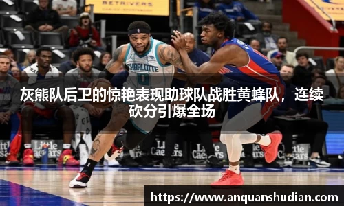 灰熊队后卫的惊艳表现助球队战胜黄蜂队，连续砍分引爆全场