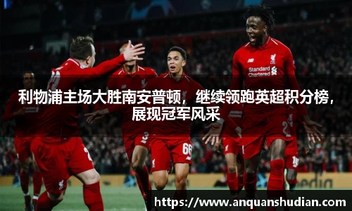 利物浦主场大胜南安普顿，继续领跑英超积分榜，展现冠军风采