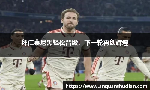 拜仁慕尼黑轻松晋级，下一轮再创辉煌