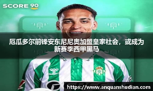厄瓜多尔前锋安东尼尼奥加盟皇家社会，或成为新赛季西甲黑马