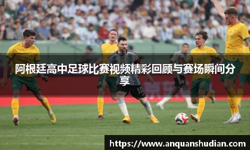 阿根廷高中足球比赛视频精彩回顾与赛场瞬间分享