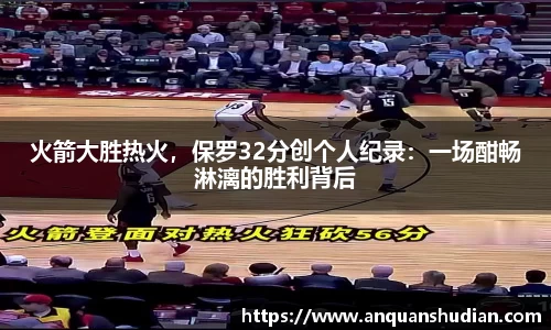 火箭大胜热火，保罗32分创个人纪录：一场酣畅淋漓的胜利背后