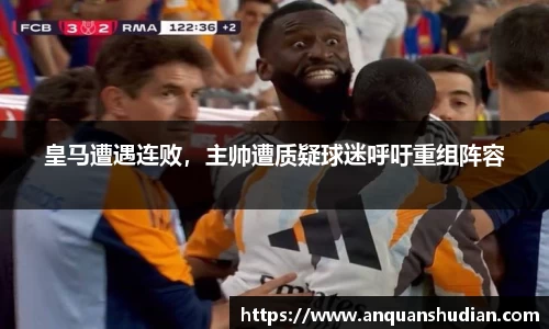 皇马遭遇连败，主帅遭质疑球迷呼吁重组阵容