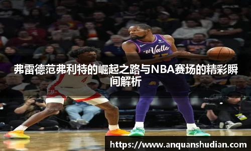 弗雷德范弗利特的崛起之路与NBA赛场的精彩瞬间解析