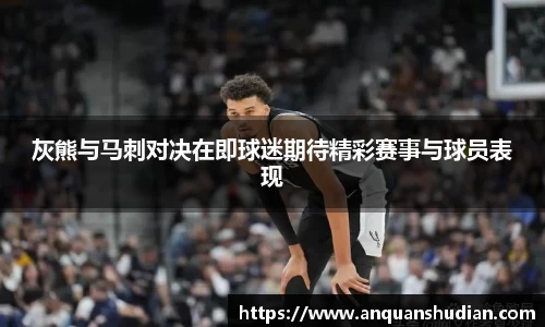 灰熊与马刺对决在即球迷期待精彩赛事与球员表现