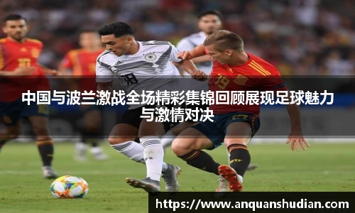 中国与波兰激战全场精彩集锦回顾展现足球魅力与激情对决