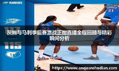 灰熊与马刺季后赛激战正酣直播全程回顾与精彩瞬间分析