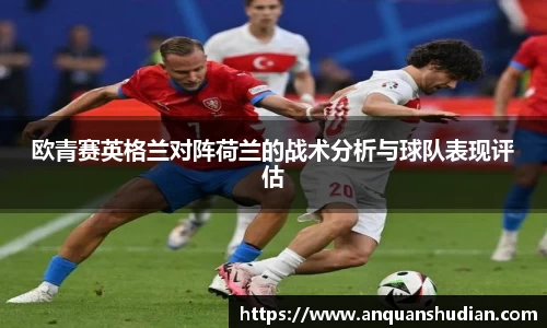 欧青赛英格兰对阵荷兰的战术分析与球队表现评估