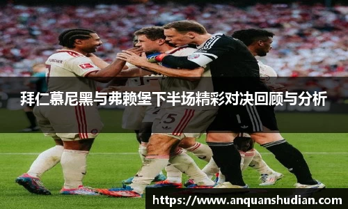 拜仁慕尼黑与弗赖堡下半场精彩对决回顾与分析