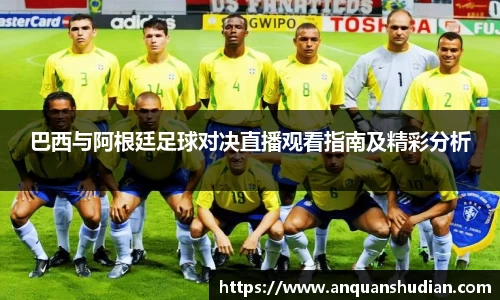巴西与阿根廷足球对决直播观看指南及精彩分析