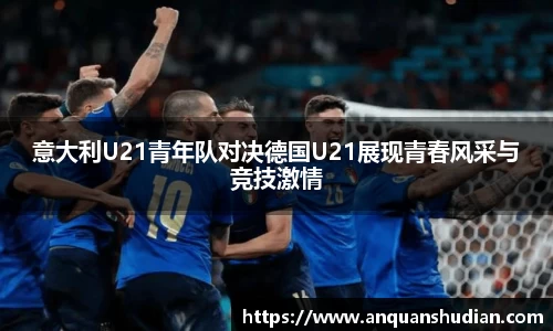 意大利U21青年队对决德国U21展现青春风采与竞技激情
