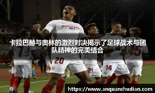 卡拉巴赫与奥林的激烈对决揭示了足球战术与团队精神的完美结合